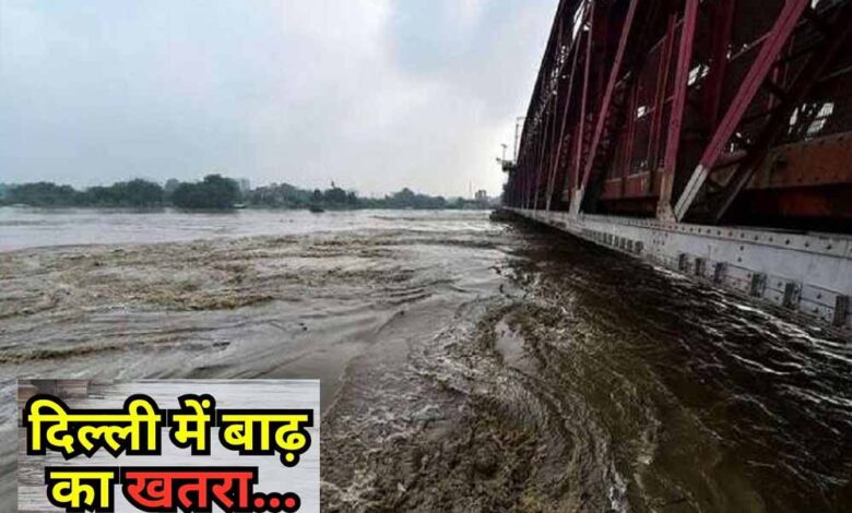 दिल्ली में बाढ़ का अलर्ट: हथिनीकुंड बैराज के सभी गेट खुले, यमुना Warning Level पार